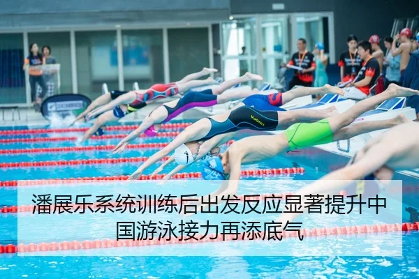潘展乐系统训练后出发反应显著提升中国游泳接力再添底气