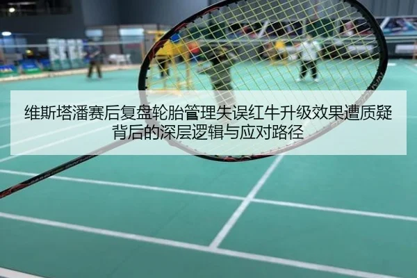 维斯塔潘赛后复盘轮胎管理失误红牛升级效果遭质疑背后的深层逻辑与应对路径